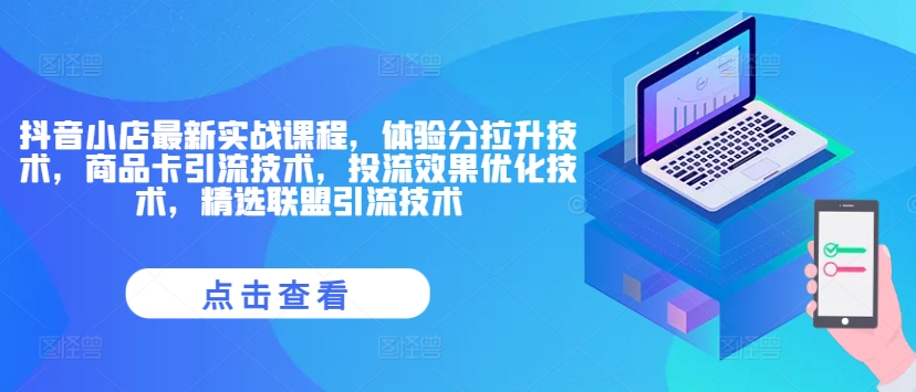抖音小店最新实战课程，体验分拉升技术，商品卡引流技术，投流效果优化技术，精选联盟引流技术-爱找项目网
