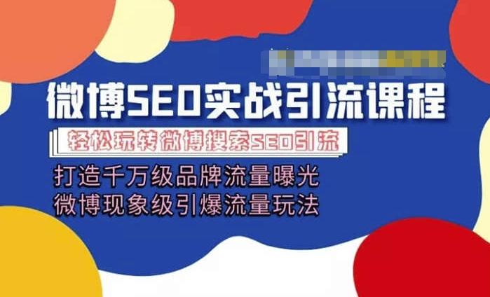 微博引流培训课程「打造千万级流量曝光 现象级引爆流量玩法」全方位带你玩转微博营销-爱找项目网
