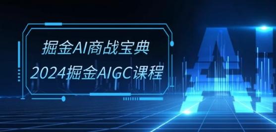 掘金AI商战宝典-系统班：2024掘金AIGC课程(30节视频课)-爱找项目网