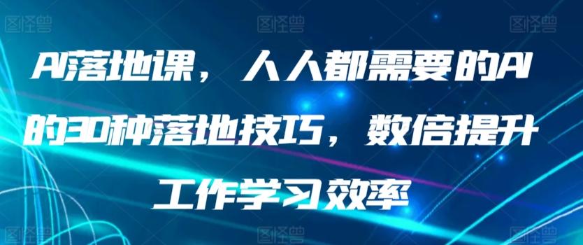 AI落地课，人人都需要的AI的30种落地技巧，数倍提升工作学习效率-爱找项目网