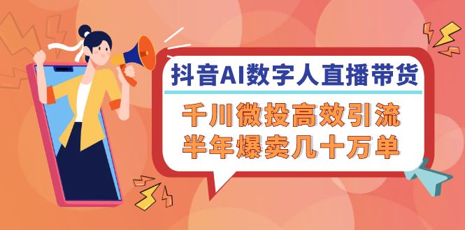 抖音AI-数字人直播带货，千川 微投高效引流，半年爆卖几十万单-爱找项目网
