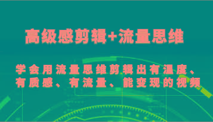 高级感剪辑+流量思维 学会用流量思维剪辑出有温度、有质感、有流量、能变现的视频-爱找项目网