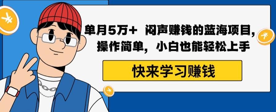 单月5万+闷声赚钱的蓝海项目，操作简单，小白也能轻松上手-爱找项目网