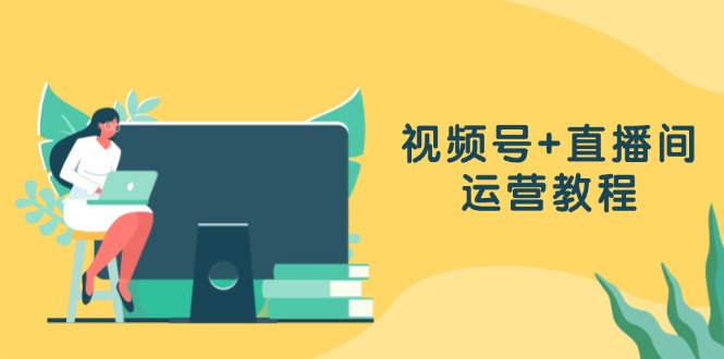 视频号+直播间运营教程：作品创作、直播设置与数据分析一网打尽-爱找项目网