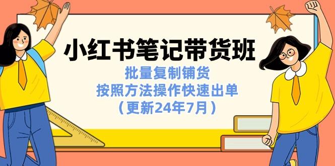 小红书笔记-带货班：批量复制铺货，按照方法操作快速出单(更新24年7月-爱找项目网