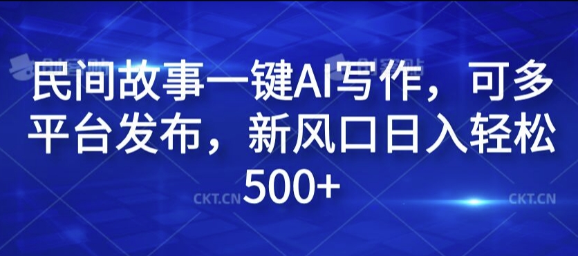 民间故事一键AI写作，可多平台发布，新风口日入轻松500+【揭秘】-爱找项目网