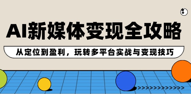 AI新媒体变现全攻略：从定位到盈利，玩转多平台实战与变现技巧-爱找项目网