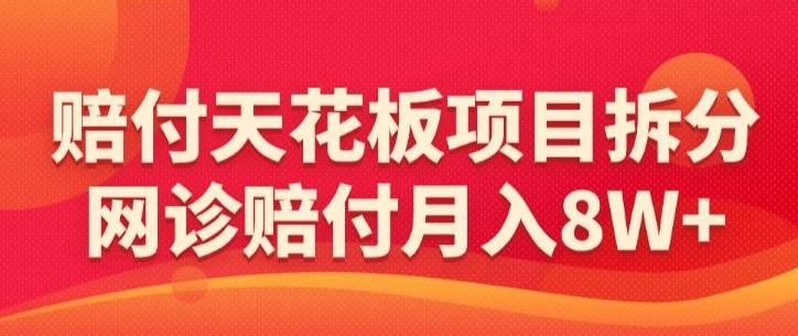赔付天花板项目拆分，网诊赔付月入8W+-【仅揭秘】-爱找项目网