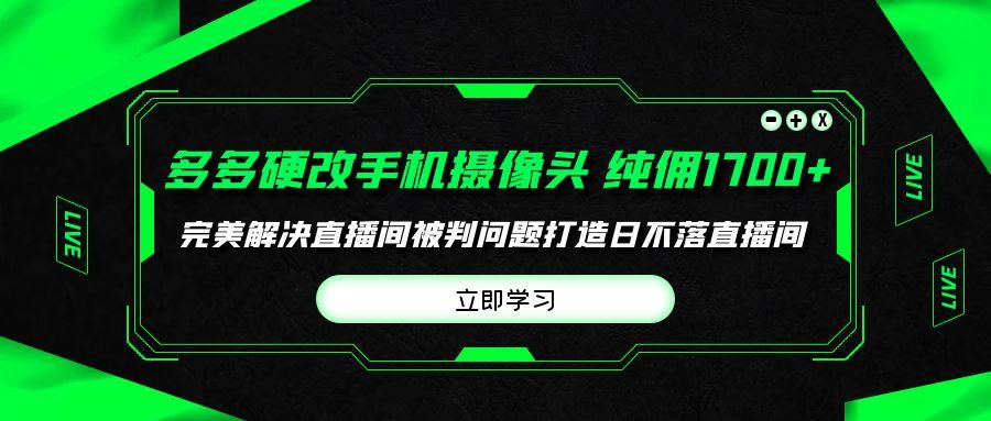 (9987期)多多硬改手机摄像头，单场带货纯佣1700+完美解决直播间被判问题，打造日…-爱找项目网