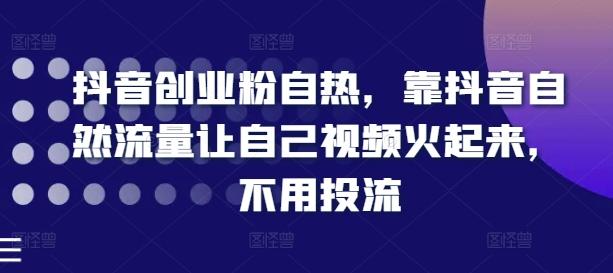 抖音创业粉自热，靠抖音自然流量让自己视频火起来，不用投流-爱找项目网