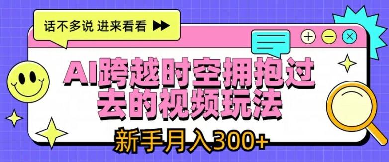 AI跨越时空拥抱过去的视频玩法，新手月入3000+【揭秘】-爱找项目网