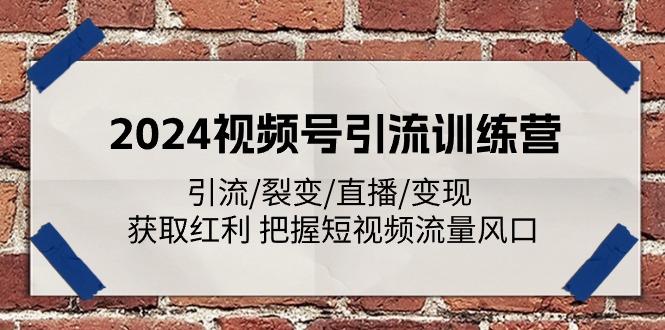 2024视频号引流训练营：引流/裂变/直播/变现 获取红利 把握短视频流量风口-爱找项目网