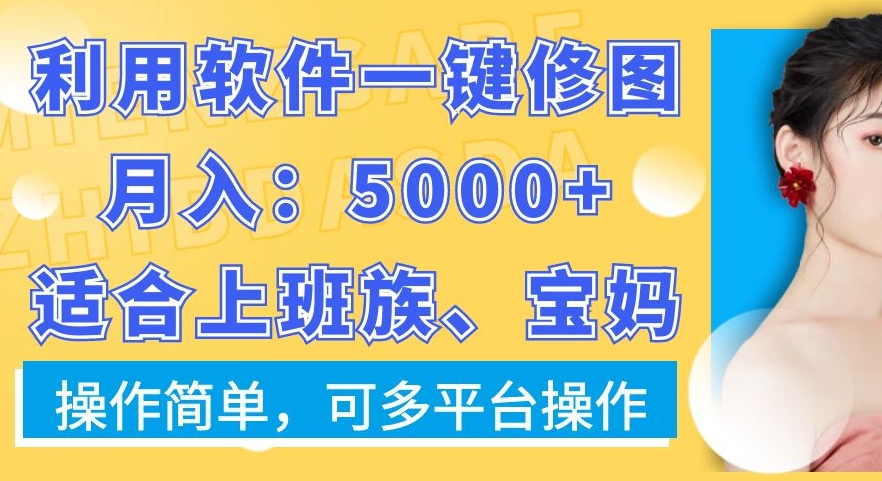 利用软件一键修图月入5000+，适合上班族、宝妈，操作简单，可多平台操作【揭秘】-爱找项目网