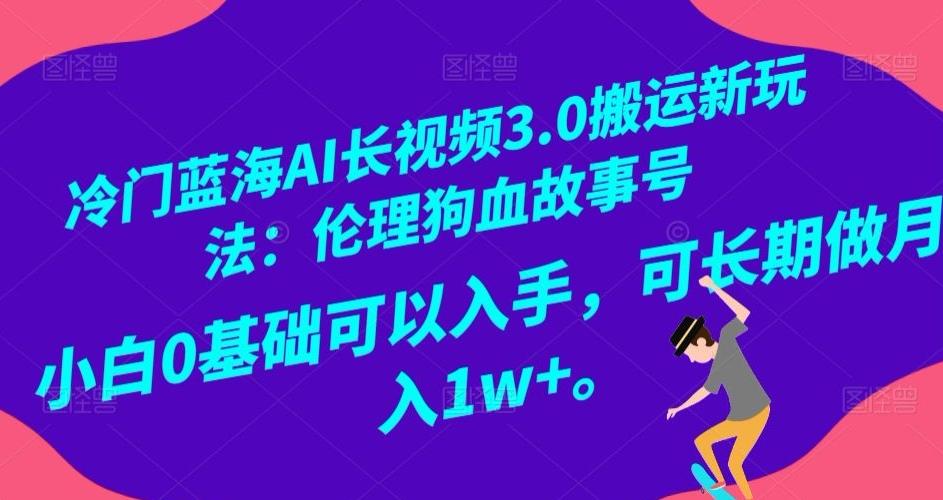 冷门蓝海AI长视频3.0搬运新玩法：伦理狗血故事号，小白0基础可以入手，可长期做月入1w+【揭秘】-爱找项目网
