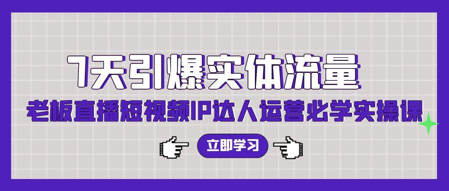 (9593期)7天引爆实体流量，老板直播短视频IP达人运营必学实操课(56节高清无水印)-爱找项目网