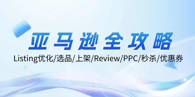 亚马逊全攻略：Listing优化/选品/上架/Review/PPC/秒杀/优惠券/无水印课-爱找项目网