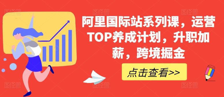 阿里国际站系列课，运营TOP养成计划，升职加薪，跨境掘金-爱找项目网