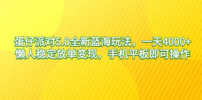 蛋仔派对5.0全新蓝海玩法，一天4000+，懒人稳定放单变现，手机平板即可…-爱找项目网