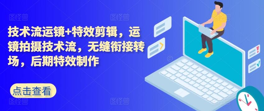 技术流运镜+特效剪辑，​运镜拍摄技术流，无缝衔接转场，后期特效制作-爱找项目网