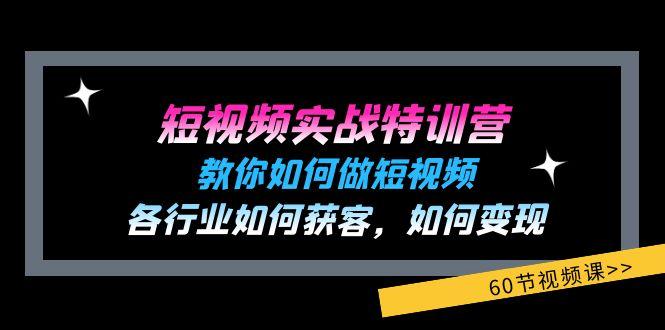 短视频实战特训营：教你如何做短视频，各行业如何获客，如何变现 (60节)-爱找项目网