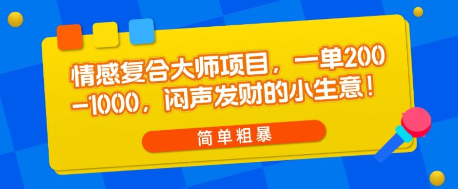 情感复合大师项目，一单200-1000，闷声发财的小生意，简单粗暴！-爱找项目网