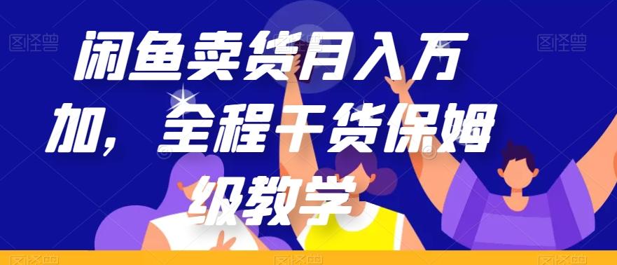 闲鱼卖货月入万加，全程干货保姆级教学【揭秘】-爱找项目网