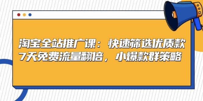 淘宝全站推广课：快速筛选优质款，7天免费流量翻倍，小爆款群策略-爱找项目网