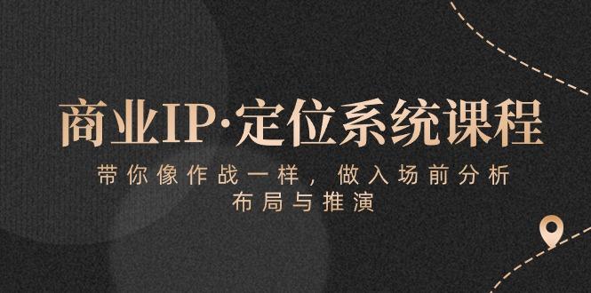 商业IP·定位系统课程：带你像 作战一样，做入场 前分析，布局与推演-爱找项目网