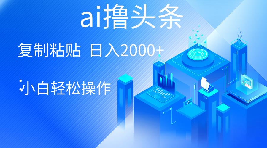 AI一键生成爆款文章撸头条 轻松日入2000+，小白操作简单， 收益无上限-爱找项目网