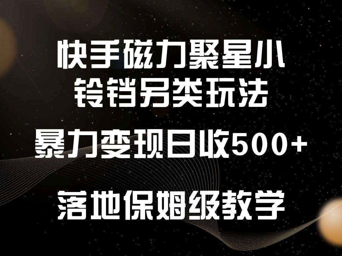 快手磁力聚星小铃铛另类玩法，暴力变现日入500+，小白轻松上手，落地保姆级教学-爱找项目网