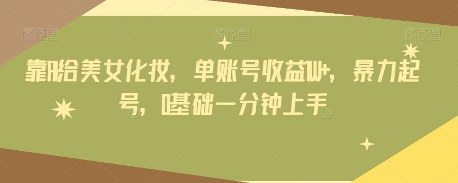 靠AI给美女化妆，单账号收益1W+，暴力起号，0基础一分钟上手-爱找项目网