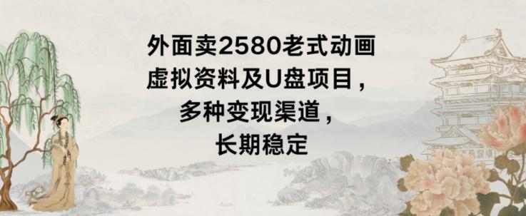 外面卖2580老式动画虚拟资料及U盘项目，多种变现渠道，长期稳定-爱找项目网