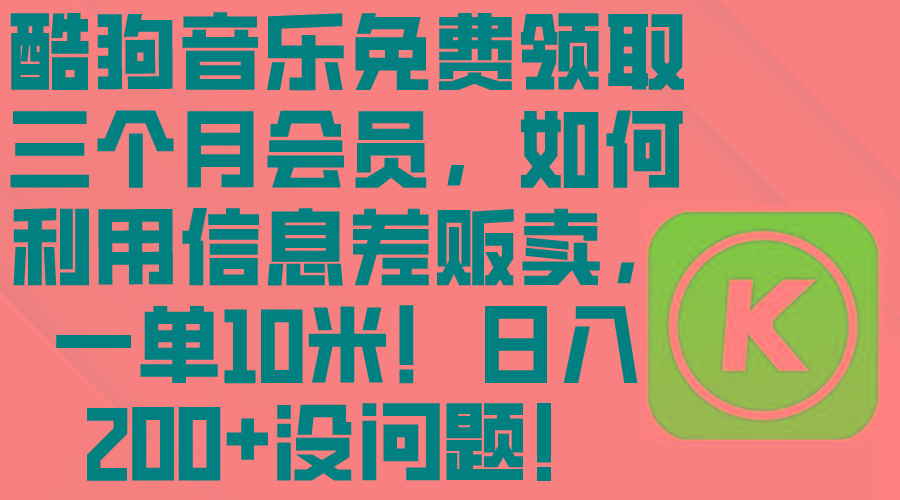 酷狗音乐免费领取三个月会员，利用信息差贩卖，一单10米！日入200+没问题-爱找项目网