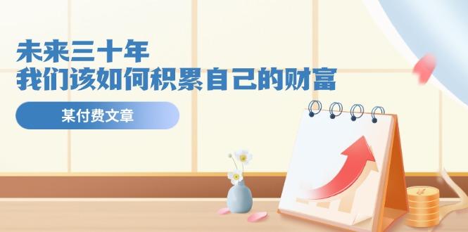 某公众号付费文《未来三十年，我们该如何积累自己的财富》-爱找项目网