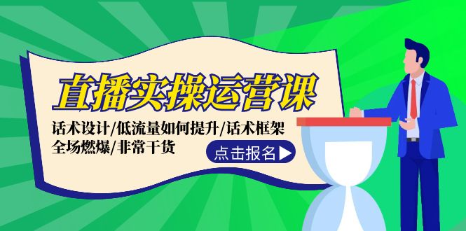 直播实操运营课：话术设计/低流量如何提升/话术框架/全场燃爆/非常干货-爱找项目网