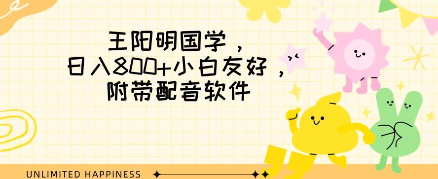 王阳明国学项目，日入800+小白也能玩转，附带配音软件-爱找项目网
