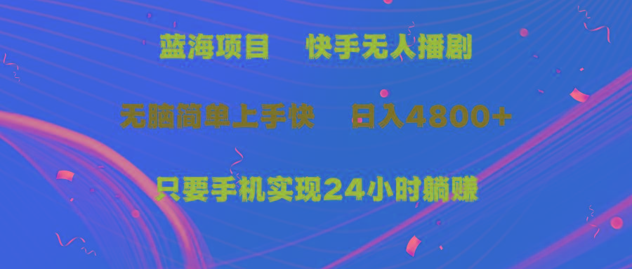 (9937期)蓝海项目，快手无人播剧，一天收益4800+，手机也能实现24小时躺赚，无脑…-爱找项目网