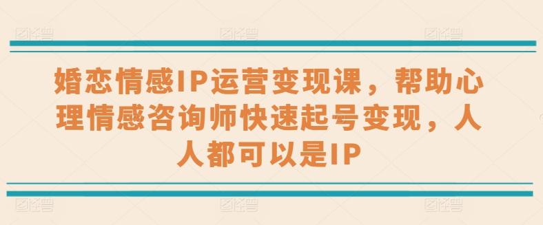 婚恋情感IP运营变现课，帮助心理情感咨询师快速起号变现，人人都可以是IP-爱找项目网
