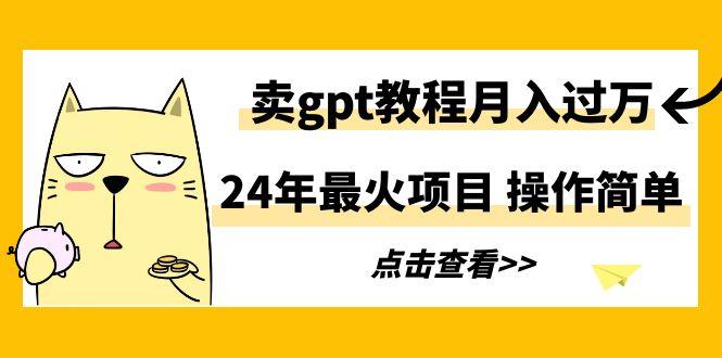 24年最火项目，卖gpt教程月入过万，操作简单-爱找项目网