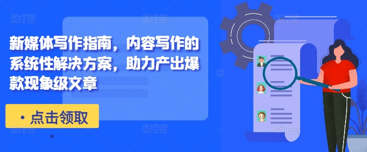新媒体写作指南，内容写作的系统性解决方案，助力产出爆款现象级文章-爱找项目网