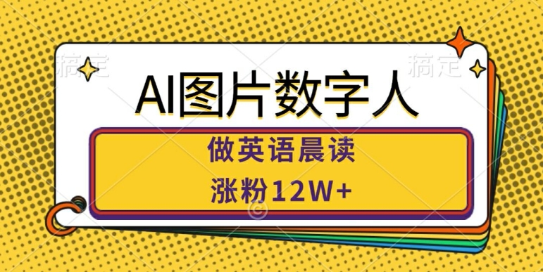 AI图片数字人做英语晨读，涨粉12W+，市场潜力巨大-爱找项目网