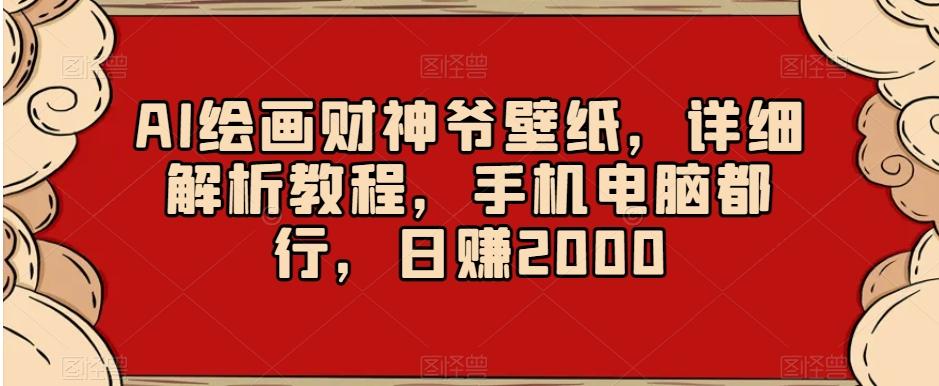 AI绘画财神爷壁纸，详细解析教程，手机电脑都行，日赚2000【揭秘】-爱找项目网