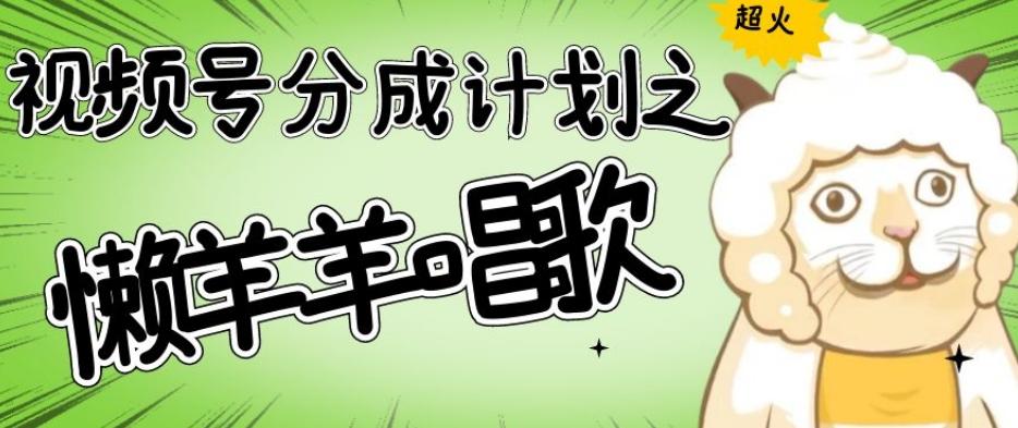 视频号分成计划之懒羊羊唱歌，羊村的羊唱歌号爆火，操作简单，收益轻松破千【揭秘】-爱找项目网