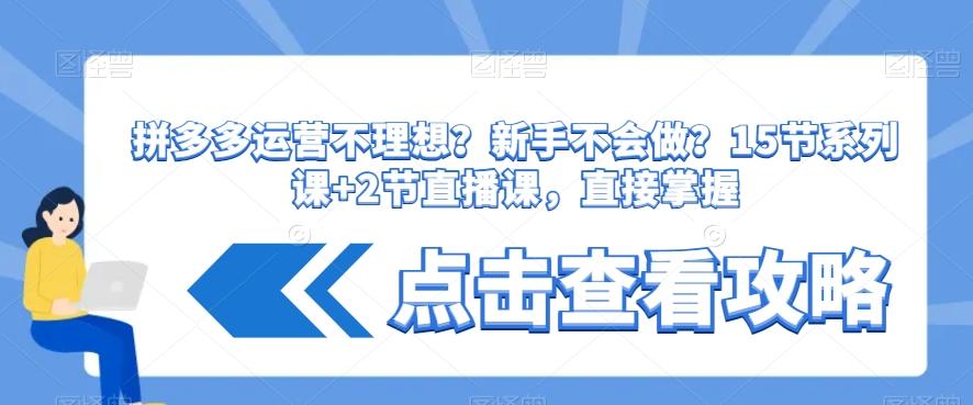 拼多多运营不理想？新手不会做？​15节系列课+2节直播课，直接掌握-爱找项目网
