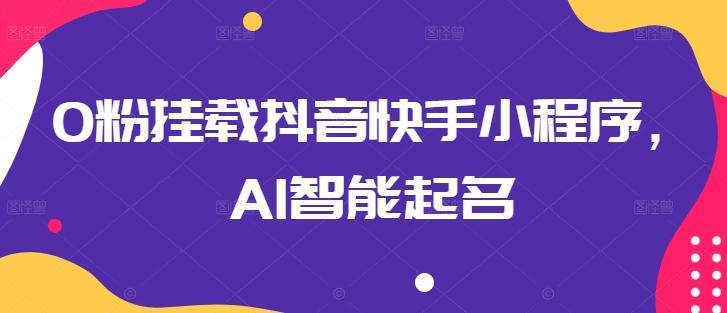 0粉挂载抖音快手小程序，AI智能起名-爱找项目网