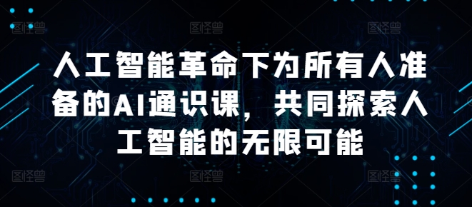 人工智能革命下为所有人准备的AI通识课，共同探索人工智能的无限可能-爱找项目网