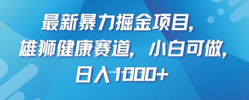 最新暴力掘金项目，雄狮健康赛道，小白可做，日入1000+【揭秘】-爱找项目网