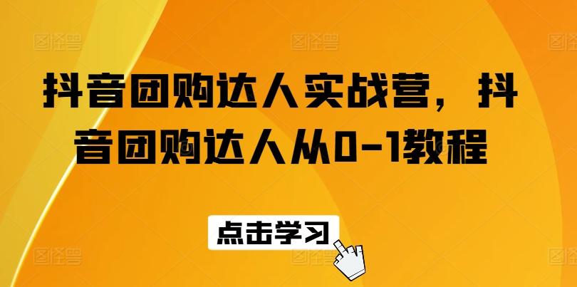 抖音团购达人实战营，抖音团购达人从0-1教程-爱找项目网