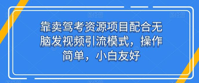 靠卖驾考资源项目配合无脑发视频引流模式，操作简单，小白友好【揭秘】-爱找项目网