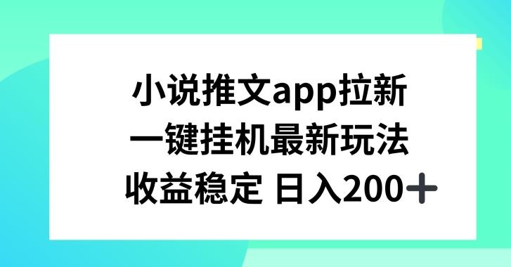 小说推文APP拉新，一键挂JI新玩法，收益稳定日入200+【揭秘】-爱找项目网
